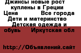 Джинсы новые рост 116 куплены в Греции › Цена ­ 1 000 - Все города Дети и материнство » Детская одежда и обувь   . Иркутская обл.